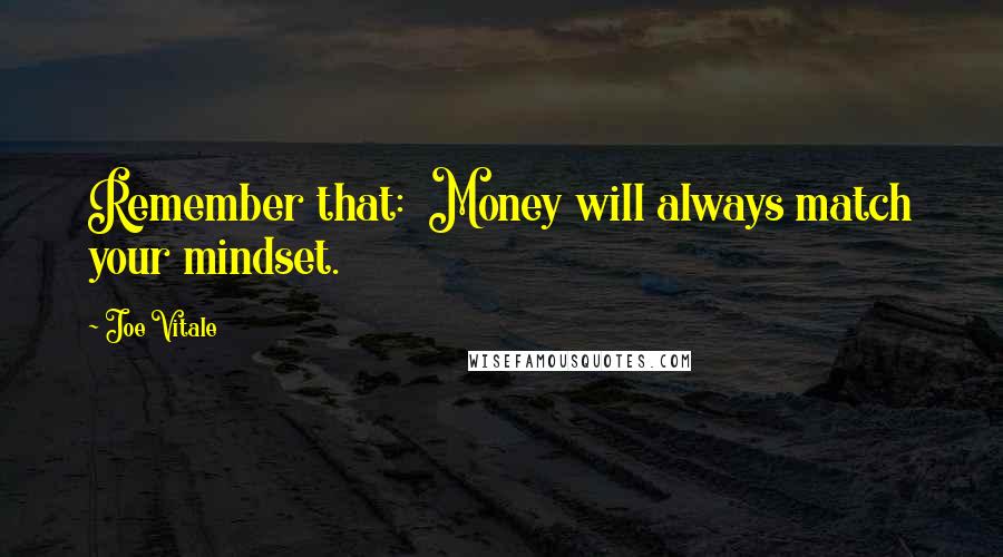 Joe Vitale Quotes: Remember that:  Money will always match your mindset.