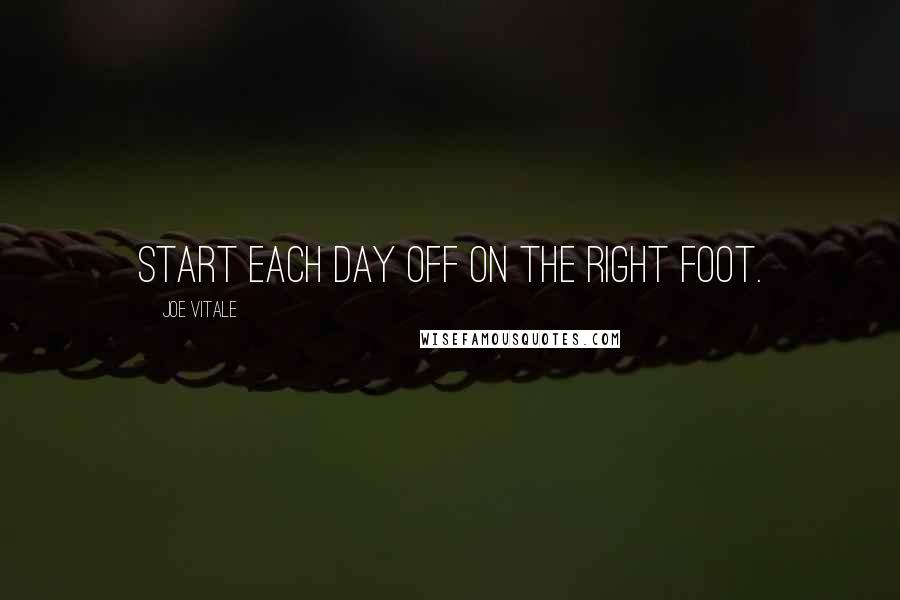 Joe Vitale Quotes: Start each day off on the right foot.