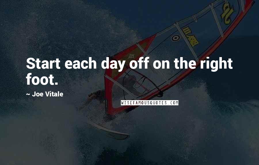 Joe Vitale Quotes: Start each day off on the right foot.