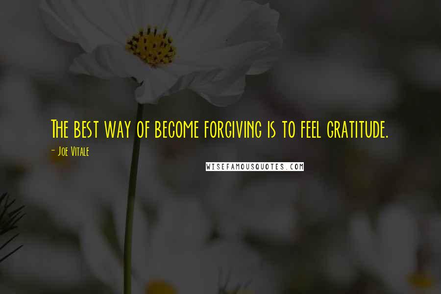 Joe Vitale Quotes: The best way of become forgiving is to feel gratitude.