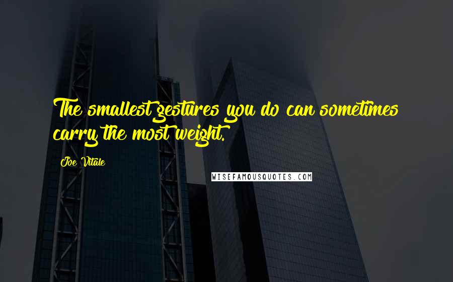 Joe Vitale Quotes: The smallest gestures you do can sometimes carry the most weight.