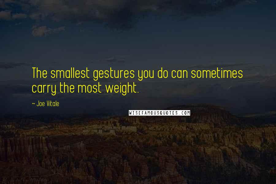 Joe Vitale Quotes: The smallest gestures you do can sometimes carry the most weight.