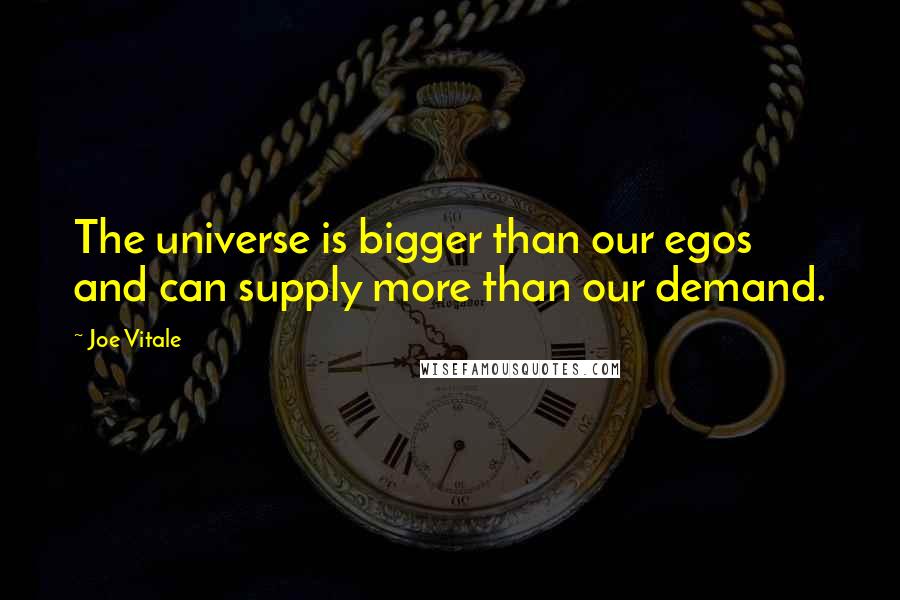 Joe Vitale Quotes: The universe is bigger than our egos and can supply more than our demand.