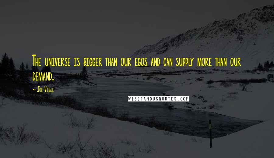 Joe Vitale Quotes: The universe is bigger than our egos and can supply more than our demand.