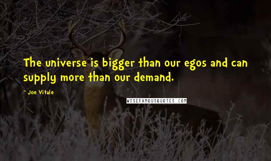 Joe Vitale Quotes: The universe is bigger than our egos and can supply more than our demand.