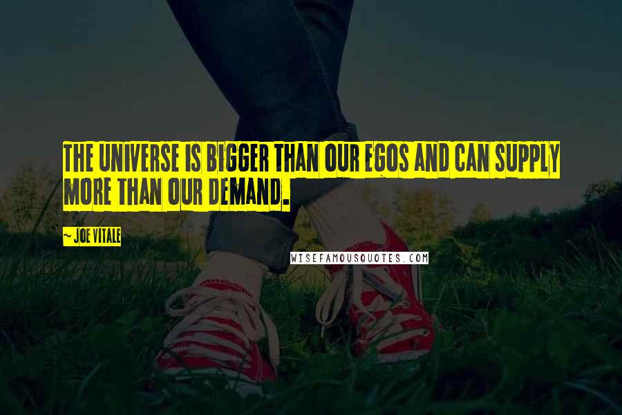 Joe Vitale Quotes: The universe is bigger than our egos and can supply more than our demand.