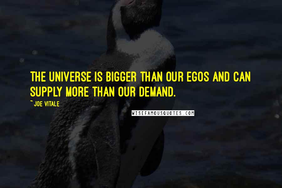 Joe Vitale Quotes: The universe is bigger than our egos and can supply more than our demand.