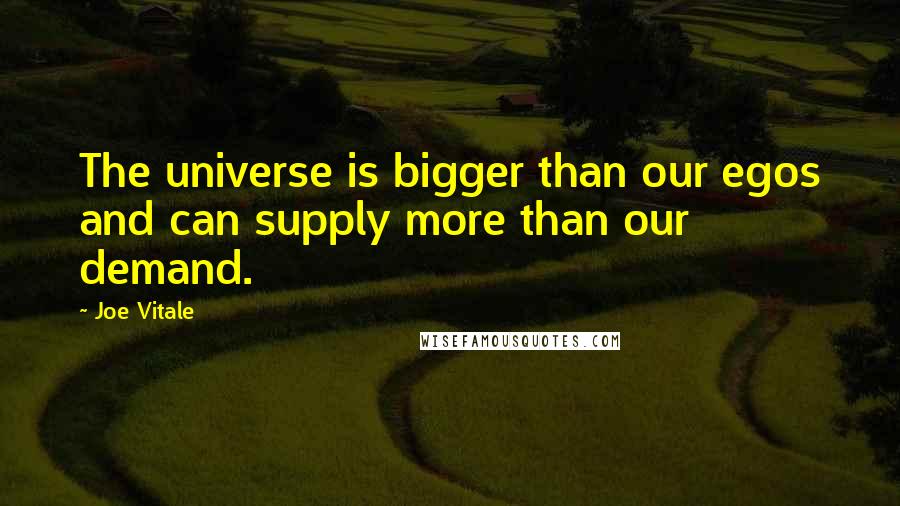 Joe Vitale Quotes: The universe is bigger than our egos and can supply more than our demand.