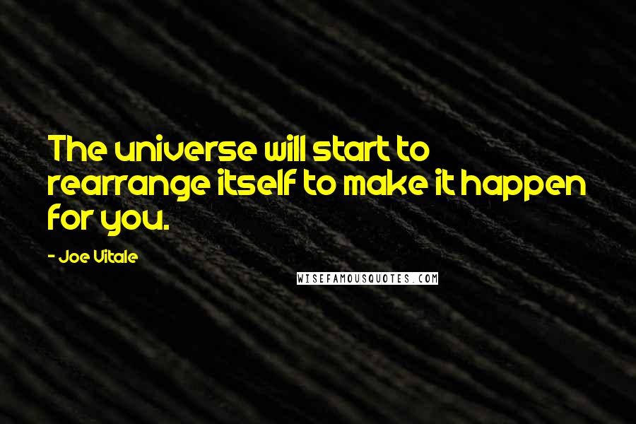 Joe Vitale Quotes: The universe will start to rearrange itself to make it happen for you.