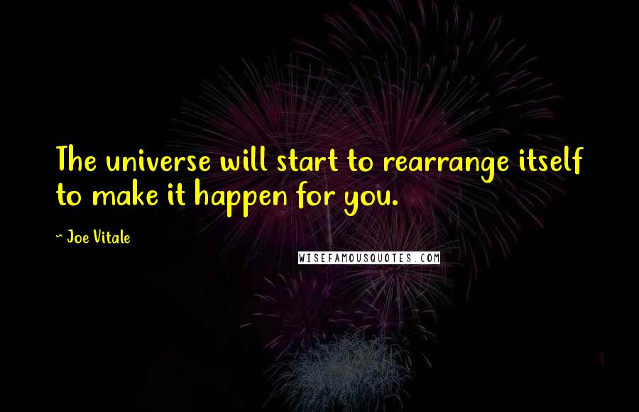 Joe Vitale Quotes: The universe will start to rearrange itself to make it happen for you.
