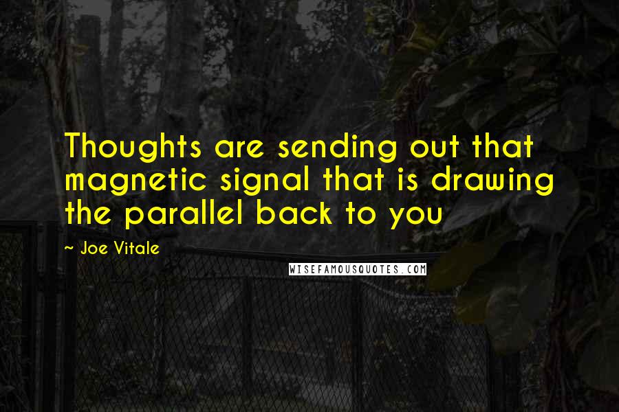 Joe Vitale Quotes: Thoughts are sending out that magnetic signal that is drawing the parallel back to you