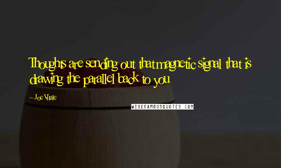 Joe Vitale Quotes: Thoughts are sending out that magnetic signal that is drawing the parallel back to you