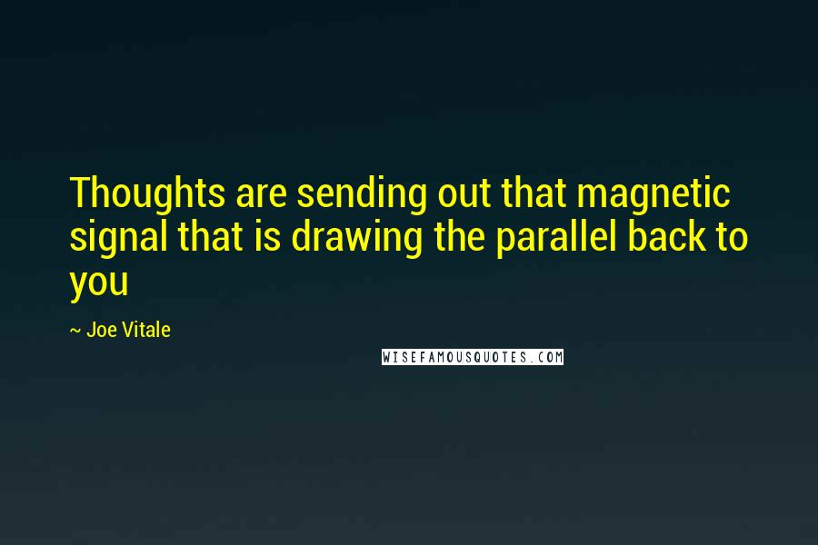 Joe Vitale Quotes: Thoughts are sending out that magnetic signal that is drawing the parallel back to you