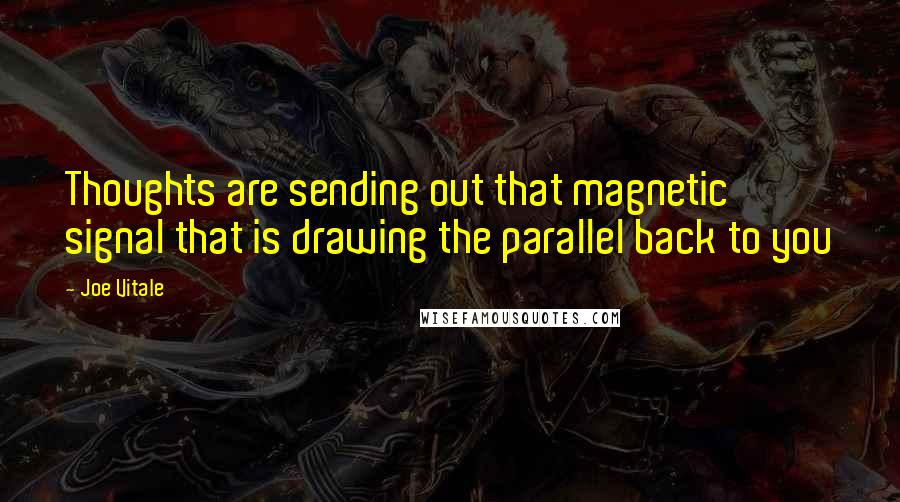 Joe Vitale Quotes: Thoughts are sending out that magnetic signal that is drawing the parallel back to you