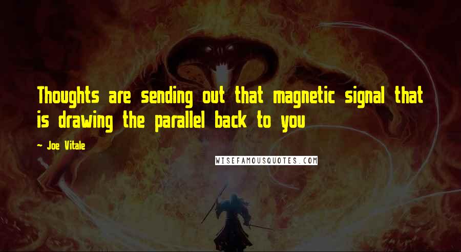 Joe Vitale Quotes: Thoughts are sending out that magnetic signal that is drawing the parallel back to you