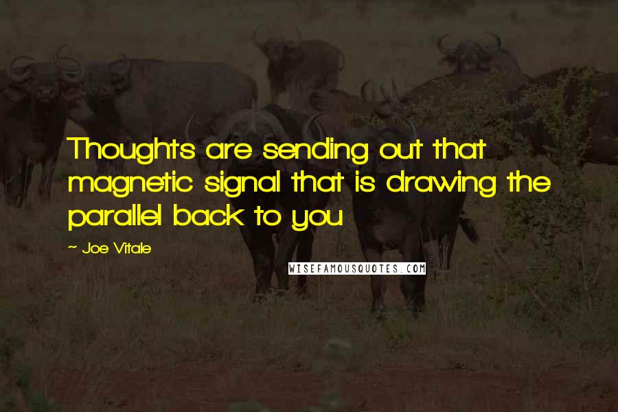 Joe Vitale Quotes: Thoughts are sending out that magnetic signal that is drawing the parallel back to you