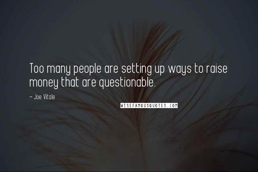 Joe Vitale Quotes: Too many people are setting up ways to raise money that are questionable.