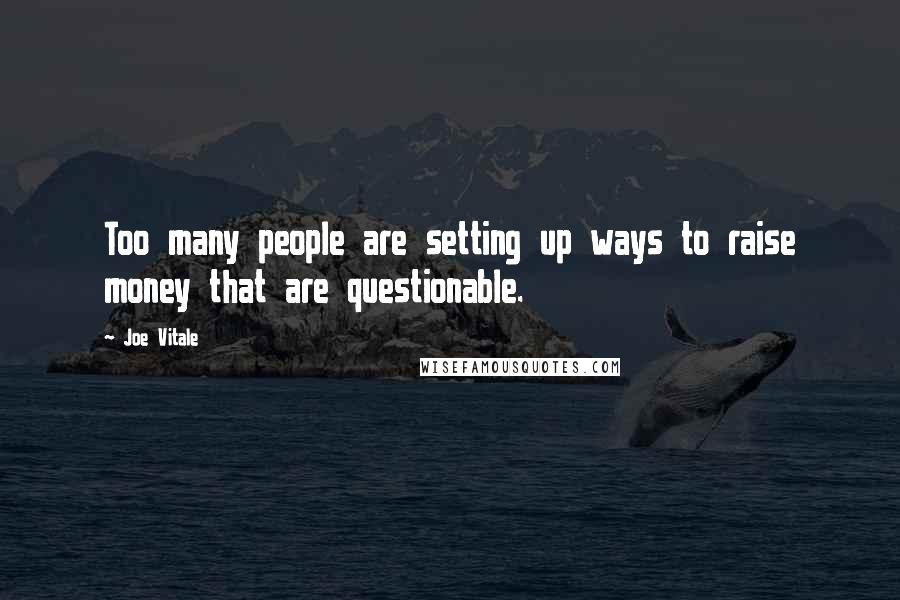Joe Vitale Quotes: Too many people are setting up ways to raise money that are questionable.