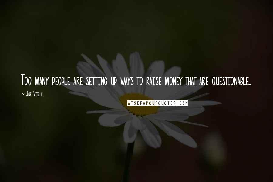 Joe Vitale Quotes: Too many people are setting up ways to raise money that are questionable.