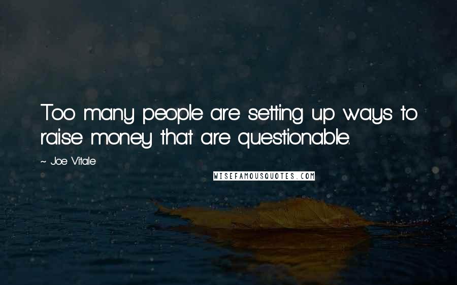 Joe Vitale Quotes: Too many people are setting up ways to raise money that are questionable.