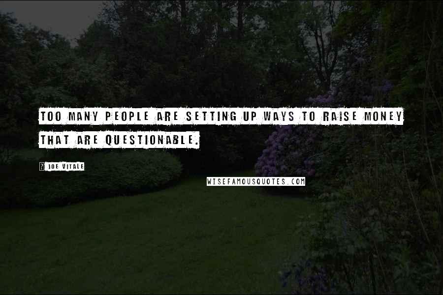 Joe Vitale Quotes: Too many people are setting up ways to raise money that are questionable.