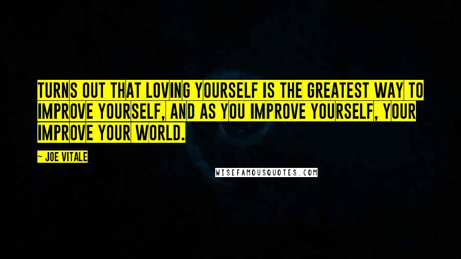 Joe Vitale Quotes: Turns out that loving yourself is the greatest way to improve yourself, and as you improve yourself, your improve your world.