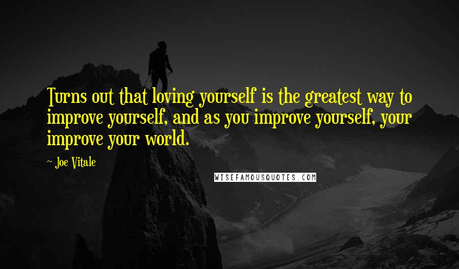 Joe Vitale Quotes: Turns out that loving yourself is the greatest way to improve yourself, and as you improve yourself, your improve your world.