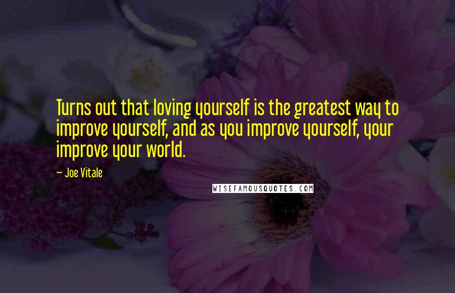 Joe Vitale Quotes: Turns out that loving yourself is the greatest way to improve yourself, and as you improve yourself, your improve your world.