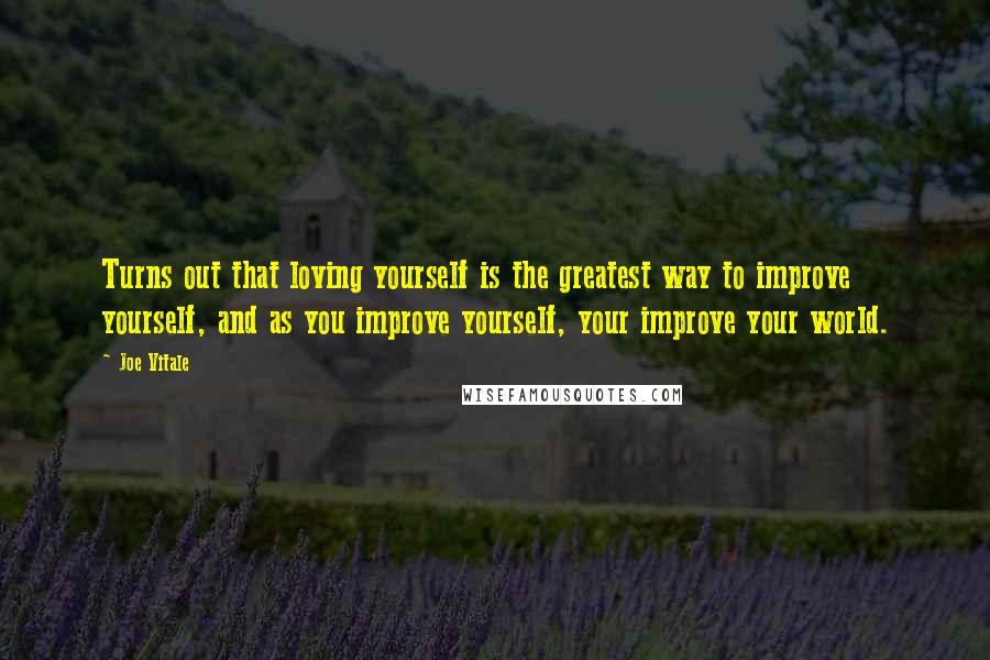 Joe Vitale Quotes: Turns out that loving yourself is the greatest way to improve yourself, and as you improve yourself, your improve your world.