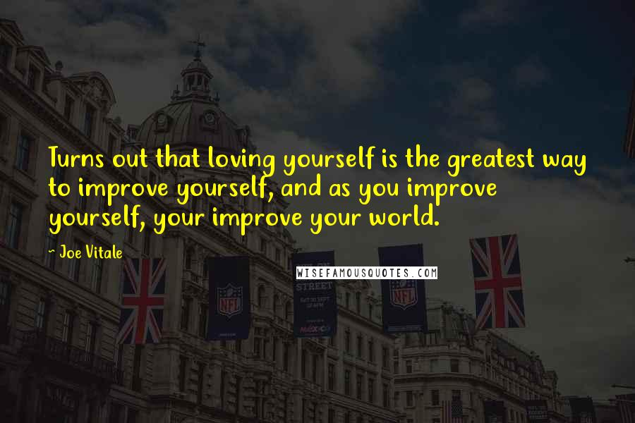 Joe Vitale Quotes: Turns out that loving yourself is the greatest way to improve yourself, and as you improve yourself, your improve your world.