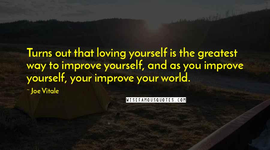 Joe Vitale Quotes: Turns out that loving yourself is the greatest way to improve yourself, and as you improve yourself, your improve your world.