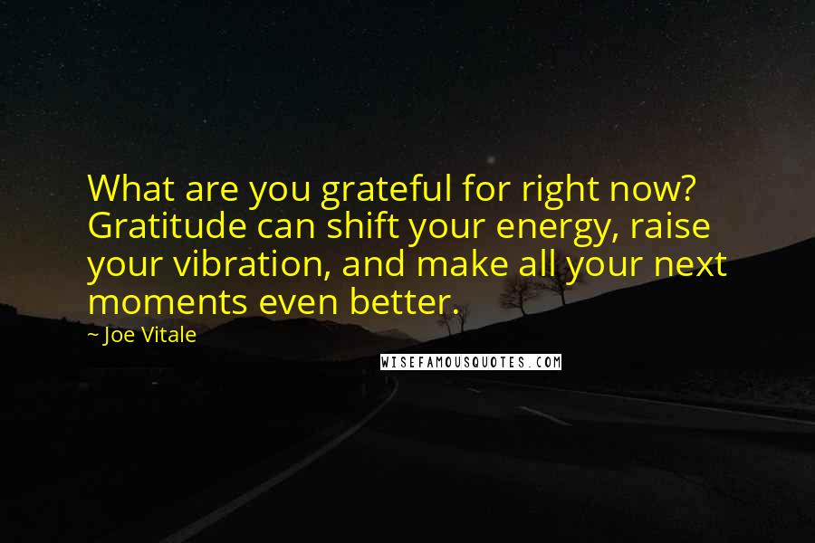 Joe Vitale Quotes: What are you grateful for right now? Gratitude can shift your energy, raise your vibration, and make all your next moments even better.