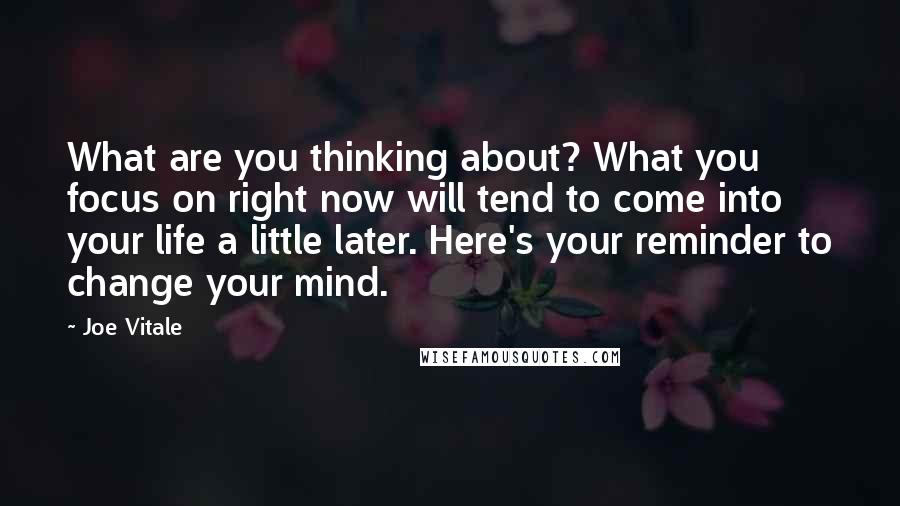 Joe Vitale Quotes: What are you thinking about? What you focus on right now will tend to come into your life a little later. Here's your reminder to change your mind.