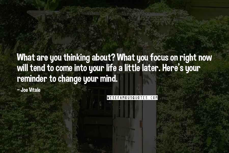 Joe Vitale Quotes: What are you thinking about? What you focus on right now will tend to come into your life a little later. Here's your reminder to change your mind.