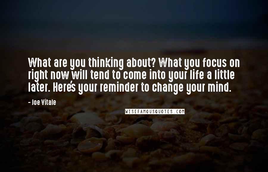 Joe Vitale Quotes: What are you thinking about? What you focus on right now will tend to come into your life a little later. Here's your reminder to change your mind.