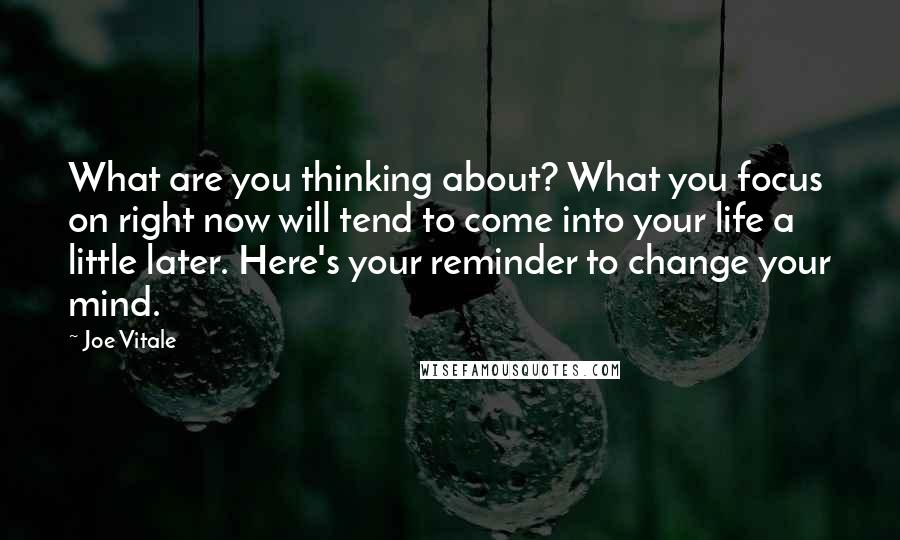 Joe Vitale Quotes: What are you thinking about? What you focus on right now will tend to come into your life a little later. Here's your reminder to change your mind.