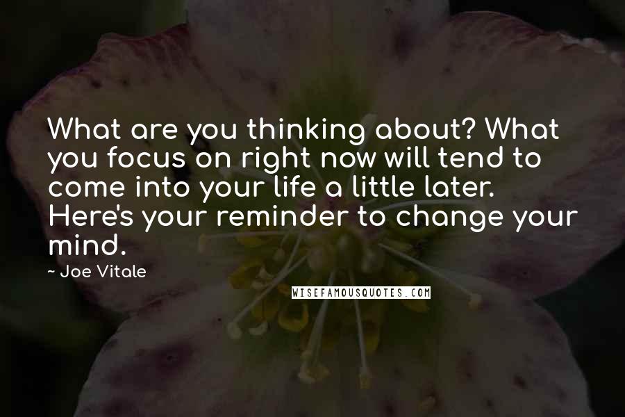 Joe Vitale Quotes: What are you thinking about? What you focus on right now will tend to come into your life a little later. Here's your reminder to change your mind.