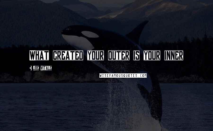 Joe Vitale Quotes: What created your outer is your inner
