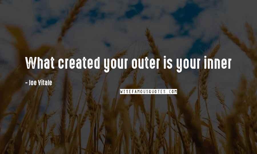 Joe Vitale Quotes: What created your outer is your inner