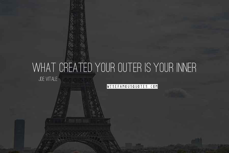 Joe Vitale Quotes: What created your outer is your inner