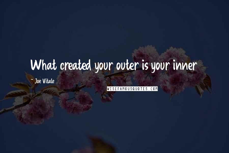 Joe Vitale Quotes: What created your outer is your inner