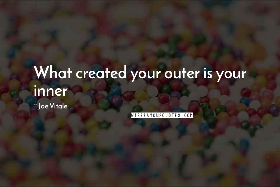 Joe Vitale Quotes: What created your outer is your inner