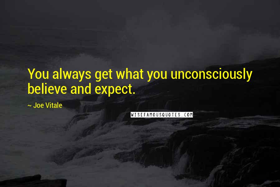 Joe Vitale Quotes: You always get what you unconsciously believe and expect.