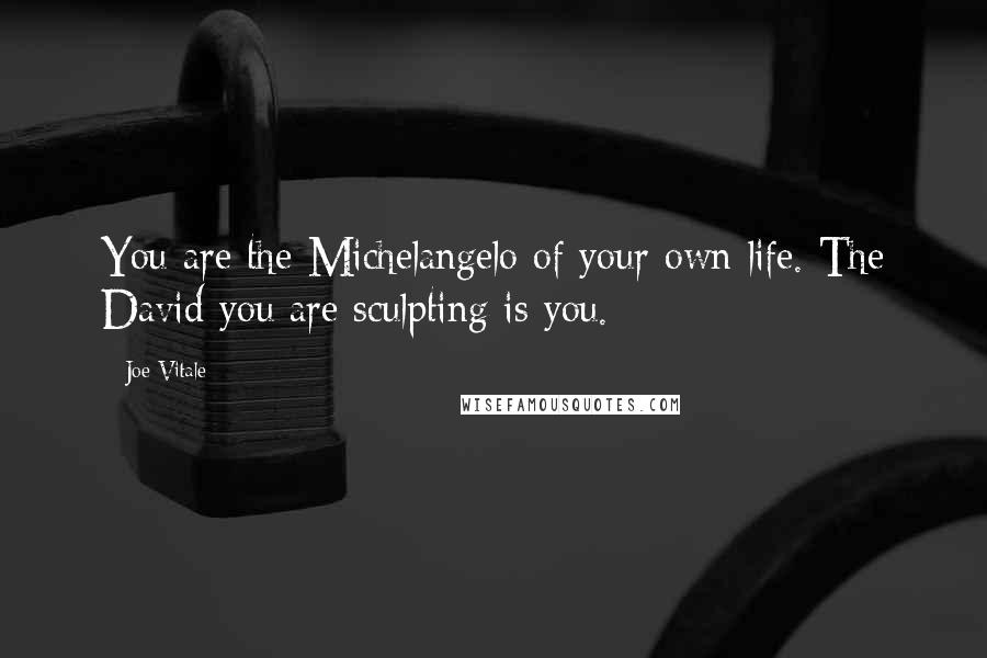 Joe Vitale Quotes: You are the Michelangelo of your own life. The David you are sculpting is you.