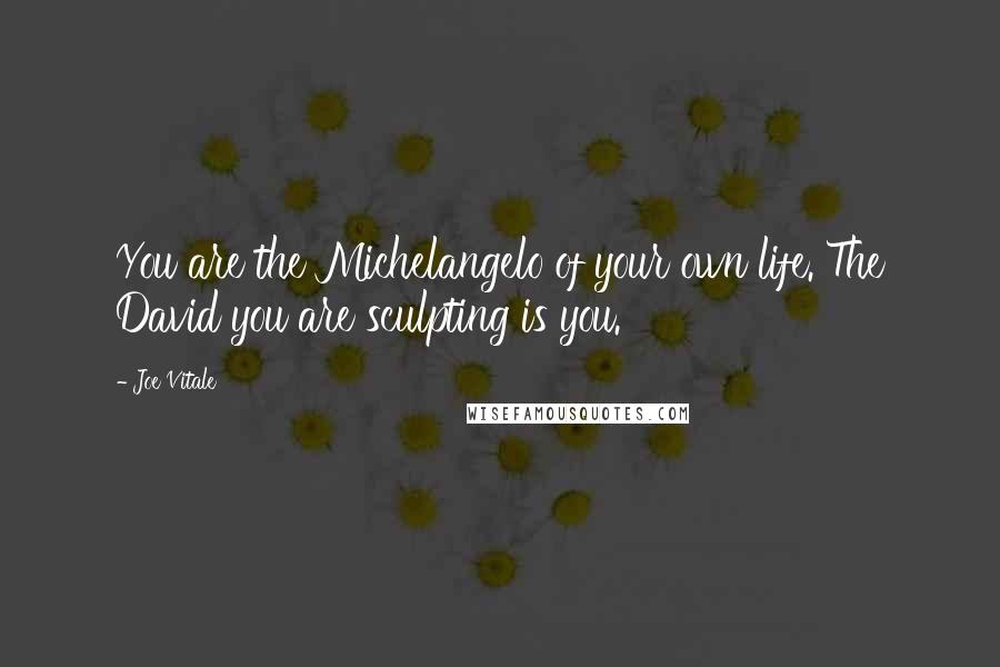 Joe Vitale Quotes: You are the Michelangelo of your own life. The David you are sculpting is you.