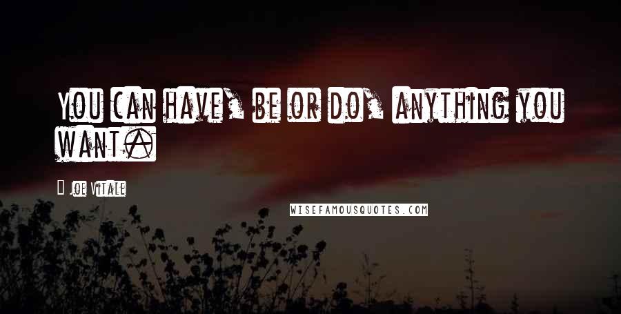 Joe Vitale Quotes: You can have, be or do, anything you want.