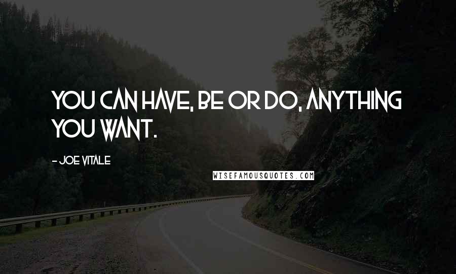 Joe Vitale Quotes: You can have, be or do, anything you want.