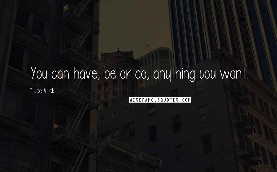 Joe Vitale Quotes: You can have, be or do, anything you want.