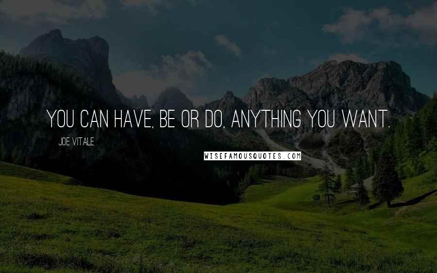 Joe Vitale Quotes: You can have, be or do, anything you want.