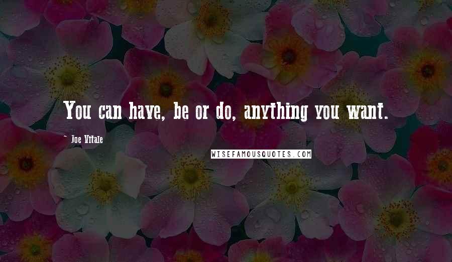 Joe Vitale Quotes: You can have, be or do, anything you want.